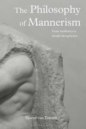 The Philosophy of Mannerism: From Aesthetics to Modal Metaphysics de Sjoerd van Tuinen