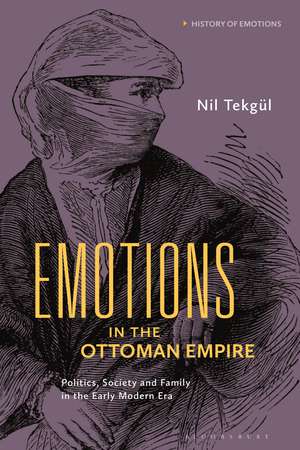 Emotions in the Ottoman Empire: Politics, Society, and Family in the Early Modern Era de Nil Tekgül