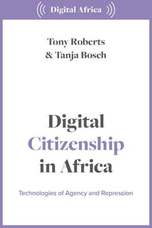 Digital Citizenship in Africa: Technologies of Agency and Repression de Tony Roberts