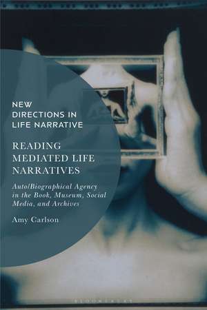 Reading Mediated Life Narratives: Auto/Biographical Agency in the Book, Museum, Social Media, and Archives de Amy Carlson