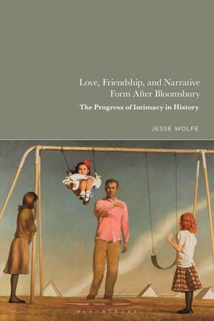 Love, Friendship, and Narrative Form After Bloomsbury: The Progress of Intimacy in History de Jesse Wolfe