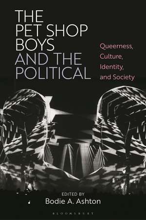 The Pet Shop Boys and the Political: Queerness, Culture, Identity and Society de Dr Bodie A. Ashton