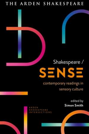 Shakespeare / Sense: Contemporary Readings in Sensory Culture de Dr Simon Smith