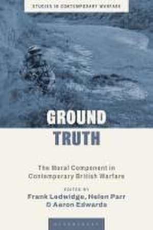 Ground Truth: The Moral Component in Contemporary British Warfare de Frank Ledwidge