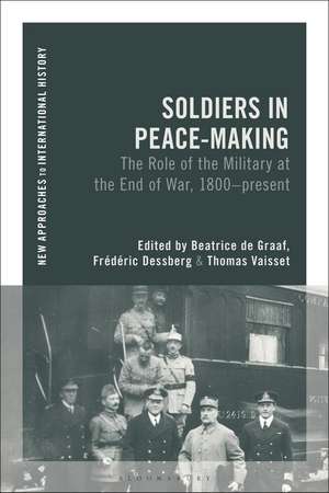 Soldiers in Peacemaking: The Role of the Military at the End of War, 1800-present de Beatrice de Graaf