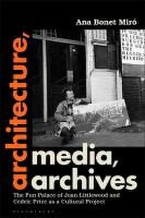 Architecture, Media, Archives: The Fun Palace of Joan Littlewood and Cedric Price as a Cultural Project de Dr Ana Bonet Miró