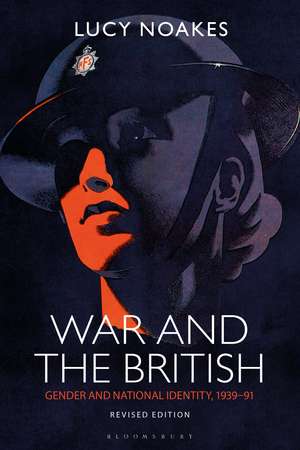 War and the British: Gender and National Identity, 1939-91 Revised Edition de Prof. Lucy Noakes