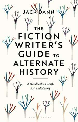 The Fiction Writer's Guide to Alternate History: A Handbook on Craft, Art, and History de Dr Jack Dann