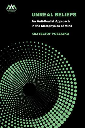 Unreal Beliefs: An Anti-Realist Approach in the Metaphysics of Mind de Krzysztof Poslajko