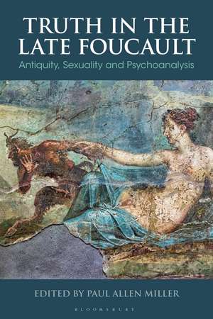 Truth in the Late Foucault: Antiquity, Sexuality and Psychoanalysis de Professor Paul Allen Miller