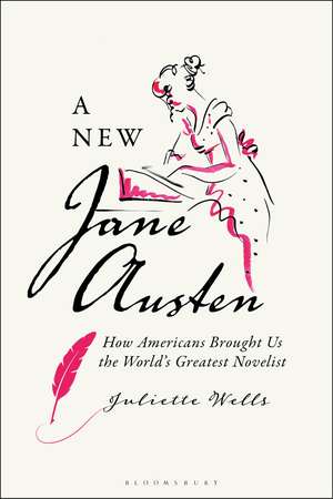 A New Jane Austen: How Americans Brought Us the World's Greatest Novelist de Dr Juliette Wells