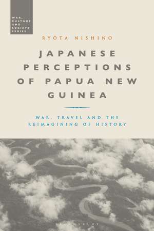 Japanese Perceptions of Papua New Guinea: War, Travel and the Reimagining of History de Ryota Nishino