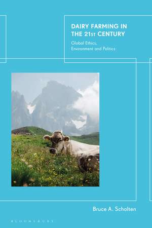 Dairy Farming in the 21st Century: Global Ethics, Environment and Politics de Bruce A. Scholten