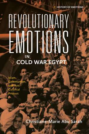 Revolutionary Emotions in Cold War Egypt: Islam, Communism, and Anti-Colonial Protest de Christiane-Marie Abu Sarah