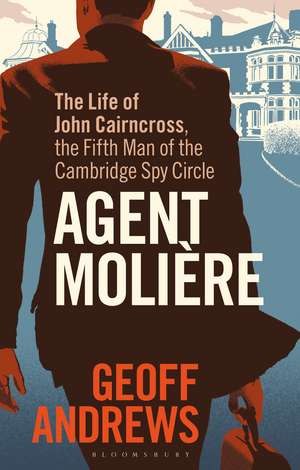 Agent Molière: The Life of John Cairncross, the Fifth Man of the Cambridge Spy Circle de Geoff Andrews