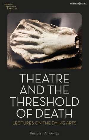 Theatre and the Threshold of Death: Lectures on the Dying Arts de Kathleen Gough