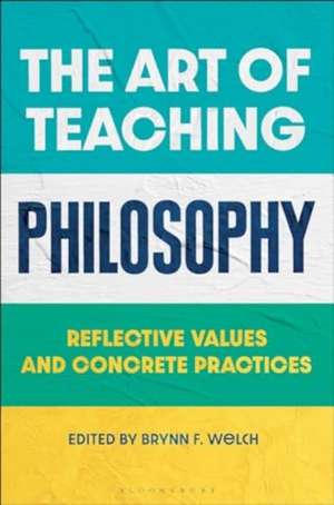 The Art of Teaching Philosophy: Reflective Values and Concrete Practices de Brynn F. Welch