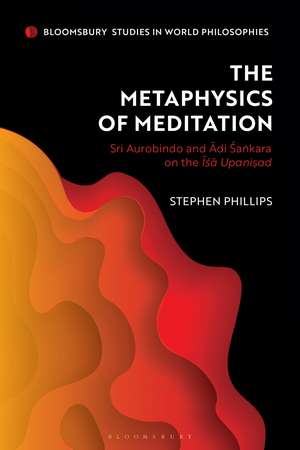 The Metaphysics of Meditation: Sri Aurobindo and Adi-Sakara on the Isa Upanisad de Stephen Phillips