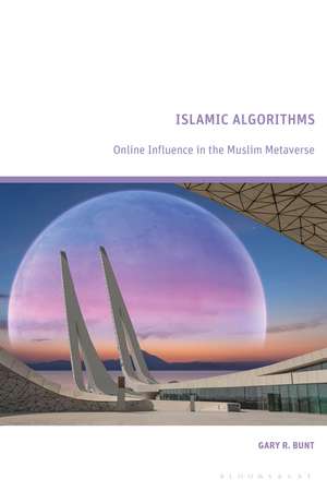 Islamic Algorithms: Online Influence in the Muslim Metaverse de Gary R. Bunt