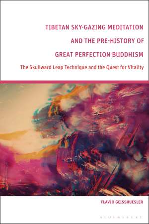 Tibetan Sky-Gazing Meditation and the Pre-History of Great Perfection Buddhism: The Skullward Leap Technique and the Quest for Vitality de Flavio Geisshuesler