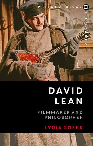 David Lean: Filmmaker and Philosopher de Professor Lydia Goehr