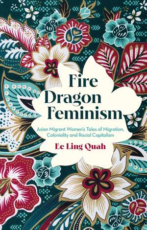 Fire Dragon Feminism: Asian Migrant Women's Tales of Migration, Coloniality and Racial Capitalism de Ee Ling Quah