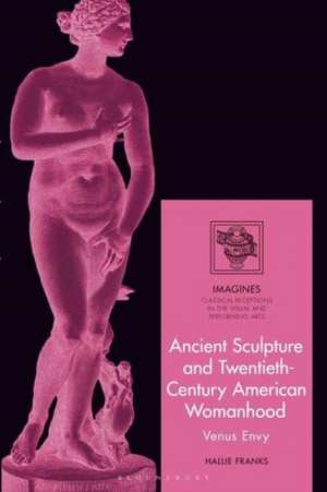 Ancient Sculpture and Twentieth-Century American Womanhood de Hallie Franks