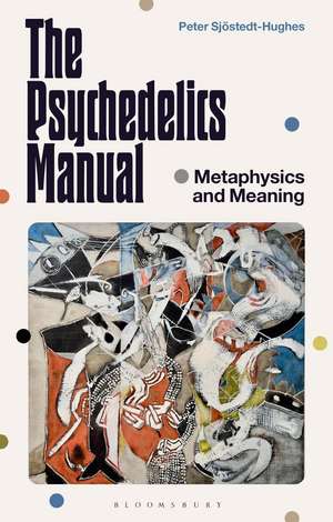 The Psychedelics Manual: Metaphysics and Meaning de Dr Peter Sjöstedt-Hughes