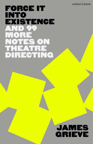 Force It Into Existence: And 99 More Notes On Theatre Directing de James Grieve