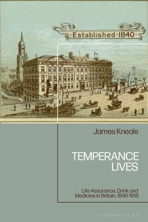 Temperance Lives: Life Assurance, Drink and Medicine in Britain, 1840-1918 de Dr James Kneale