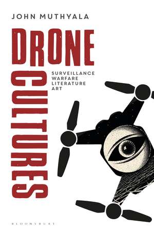 Drone Cultures: From Surveillance and Warfare to Literature and Art de John Muthyala