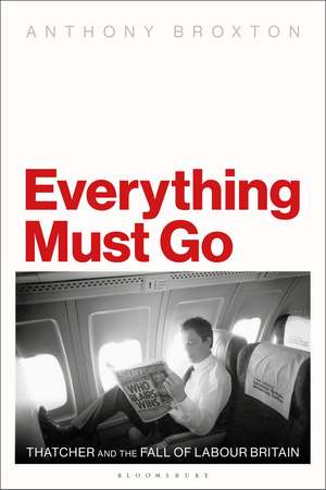 Everything Must Go: Thatcher and the Fall of Labour Britain de Anthony Broxton