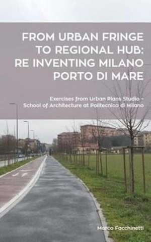 From Urban Fringe to Regional Hub: Re Inventing Milano Porto Di Mare de Marco Facchinetti