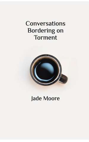 Conversations Bordering on Torment de Jade Moore