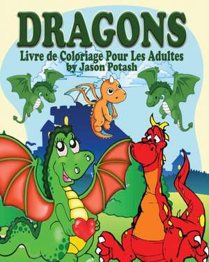 Dragons Livre de Coloriage Pour Les Adultes de Jason Potash