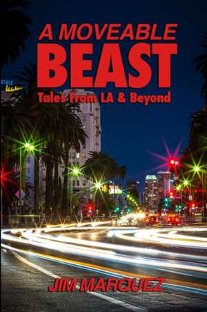 A Moveable Beast: Tales from L.A. & Beyond de Jim Marquez