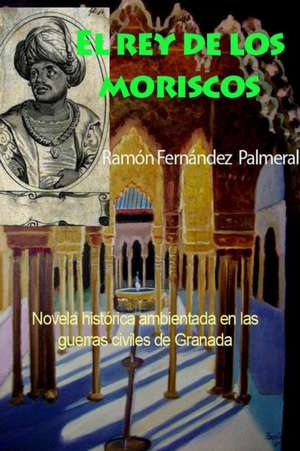 El rey de los moriscos de Ramon Fernandez Palmeral