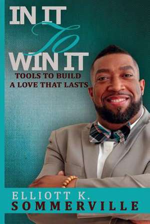 In It to Win It! Tools to Build a Love That Lasts de Elliott K. Sommerville