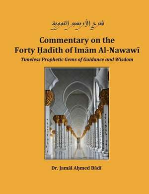 Commentary on the Forty Hadith of Imam Al-Nawawi - Timeless Prophetic Gems of Guidance and Wisdom de Dr Jamal Ahmed Badi