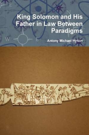 King Solomon and His Father in Law Between Paradigms de Antony Michael Hylton