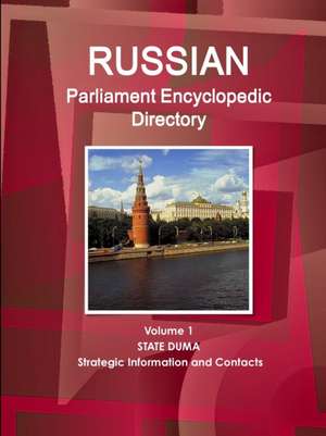 Russian Parliament Encyclopedic Directory Volume 1 State Duma - Strategic Information and Contacts de Inc. Ibp