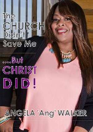 The Church Didn't Save Me...But Christ Did! de Angela Walker