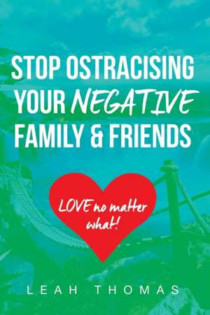 Stop Ostracising Your Negative Family and Friends - Love No Matter What de Leah Thomas