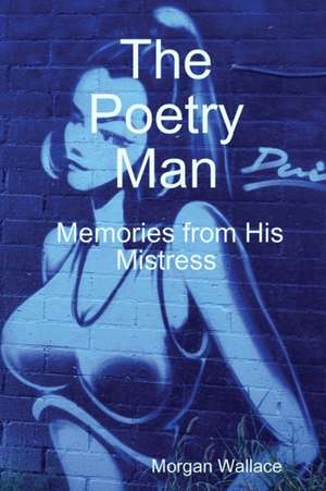 The Poetry Man Memories from His Mistress de Morgan Wallace