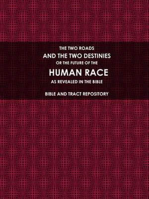 THE TWO ROADS, AND THE TWO DESTINIES, OR THE FUTURE OF THE HUMAN RACE, AS REVEALED IN THE BIBLE. de Bible And Tract Repository