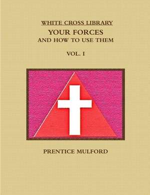 THE WHITE CROSS LIBRARY. YOUR FORCES, AND HOW TO USE THEM. VOL. I. de Prentice Mulford