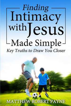 Finding Intimacy with Jesus Made Simple de Matthew Robert Payne