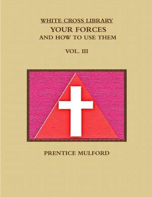 THE WHITE CROSS LIBRARY. YOUR FORCES, AND HOW TO USE THEM. VOL. III. de Prentice Mulford