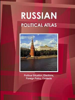 Russian Political Atlas - Political Situation, Elections, Foreign Policy, Contacts de Inc. Ibp