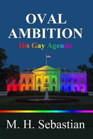 Oval Ambition - His Gay Agenda de M. H. Sebastian